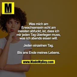 Was mich am Erwachsensein echt am meisten abfuckt, ist, dass ich mir jeden Tag überlegen muss, was ich abends essen will