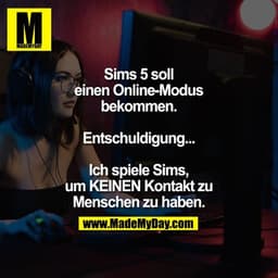 Sims 5 soll einen Online-Modus bekommen.
Entschuldigung...
Ich spiele Sims, um KEINEN Kontakt zu Menschen zu haben.
