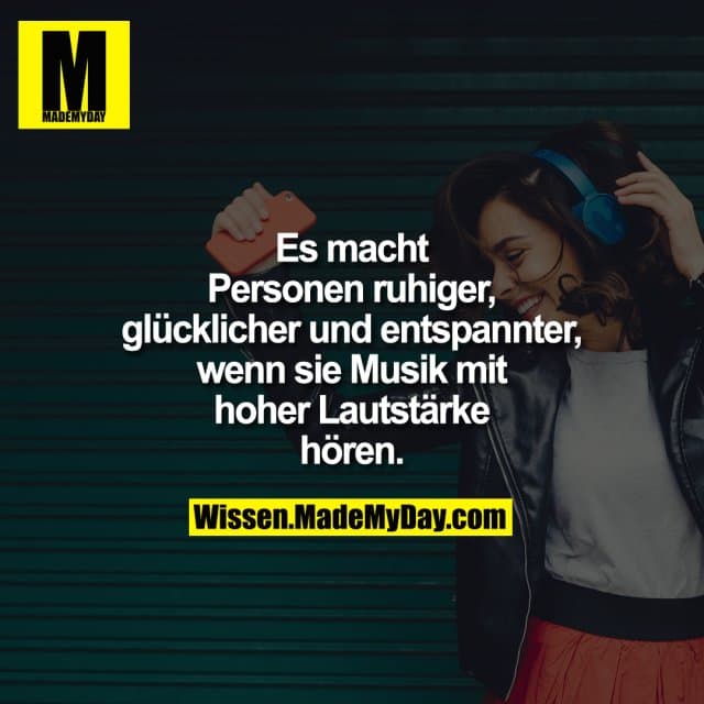 Es macht Personen ruhiger, glücklicher und entspannter wenn sie Musik mit hoher Lautstärke hören.
