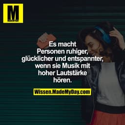 Es macht Personen ruhiger, glücklicher und entspannter wenn sie Musik mit hoher Lautstärke hören.