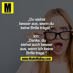„Du siehst
besser aus, wenn du
keine Brille trägst.“

Ich:
„Danke, du
siehst auch besser
aus, wenn ich keine
Brille trag