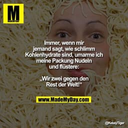 Immer, wenn mir jemand sagt, wie schlimm Kohlenhydrate sind, umarme ich meine Packung Nudeln und flüstere:
„Wir zwei geg