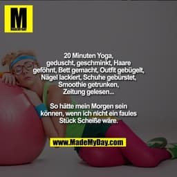 20 Minuten Yoga, geduscht, geschminkt, Haare geföhnt, Bett gemacht, Outfit gebügelt, Nägel lackiert, Schuhe gebürstet, S