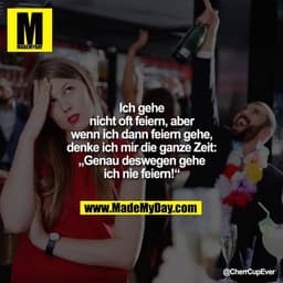 Ich gehe nicht oft feiern, aber wenn ich dann feiern gehe, denke ich mir die ganze Zeit:
„Genau deswegen gehe ich nie fe