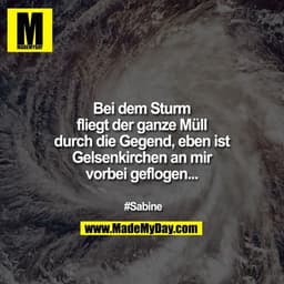Bei dem Sturm fliegt der ganze Müll durch die Gegend, eben ist Gelsenkirchen an mir vorbei geflogen...

#Sabine
