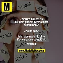 „Warum klappst du bei dem ganzen Stress nicht zusammen?“

„Keine Zeit.“

Ich habe noch nie eine Konversation so gefühlt.