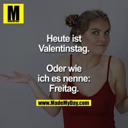 Heute ist Valentinstag.
Oder wie ich es nenne:
Freitag.
