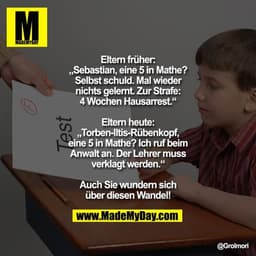 Eltern früher:
„Sebastian, eine 5 in Mathe? Selbst schuld. Mal wieder nichts gelernt. Zur Strafe: 4 Wochen Hausarrest.“
