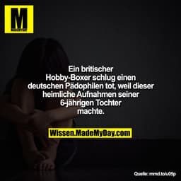 Ein britischer Hobby-Boxer schlug
einen deutschen Pädophilen tot, weil
er heimliche Aufnahmen seiner
6-jährigen Tochter 