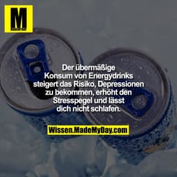 Der übermäßige Konsum von Energydrinks steigert das Risiko, Depressionen zu bekommen,
erhöht den Stresspegel und lässt d