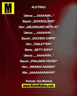 ALS FRAU:

Uterus: „...AAAAAHH...“
Bauch: „SCHOKOLADE!“
Hirn: „ABLENKUNG! NETFLIX!“
Uterus: „...AAAAAHH...“
Bauch: „KUCH