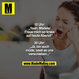 10 Uhr:
„Yeah, Mädels!
Freue mich so krass auf heute Abend!“

20 Uhr:
„Ja, bin auch müde,
lasst es uns verschieben...“