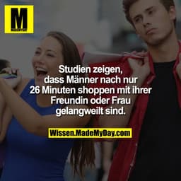 Studien zeigen, dass Männer nach nur 26 Minuten shoppen mit ihrer Freundin oder Frau gelangweilt sind.