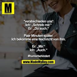 *verabschieden uns*
Ich: „Schreib mir.“
Er: „Du auch.“

Paar Minuten später. Ich bekomme eine Nachricht von ihm.
Er: „Mi