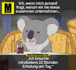 Ich, wenn mich jemand fragt, warum wir nie etwas zusammen unternehmen...
„Ich brauche mindestens 22 Stunden Erholung am