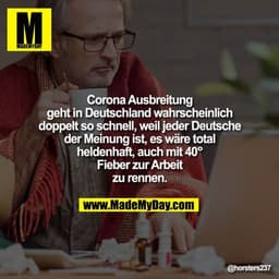Corona Ausbreitung
geht in Deutschland wahrscheinlich
doppelt so schnell, weil jeder Deutsche
der Meinung ist, es wäre t