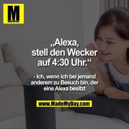 „Alexa, stell den Wecker auf 4:30 Uhr.“

- Ich, wenn ich bei jemand anderem zu Besuch bin, der eine Alexa besitzt