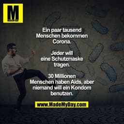 Ein paar tausend
Menschen bekommen
Corona.

Jeder will
eine Schutzmaske
tragen.

30 Millionen
Menschen haben Aids, aber
