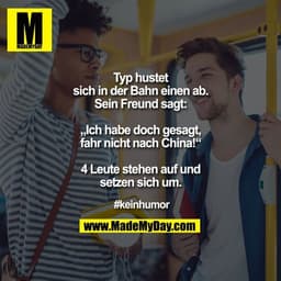 Typ hustet sich in der Bahn einen ab. Sein Freund sagt:

„Ich habe doch gesagt, fahr nicht nach China!“

4 Leute stehen 