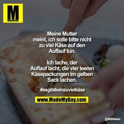 Meine Mutter meint, ich solle bitte nicht zu viel Käse auf den Auflauf tun.
Ich lache, 
der Auflauf lacht, 
die vier lee