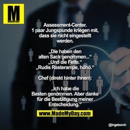 Assessment-Center. 1 paar Jungspunde kriegen mit, dass sie nicht eingestellt werden.
„Die haben den alten Sack genommen.