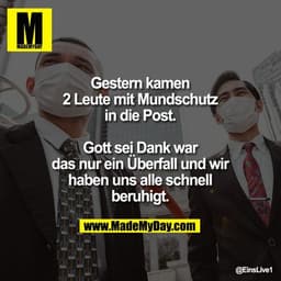 Gestern kamen
2 Leute mit Mundschutz
in die Post.
Gott sei Dank war
das nur ein Überfall und wir
haben uns alle schnell

