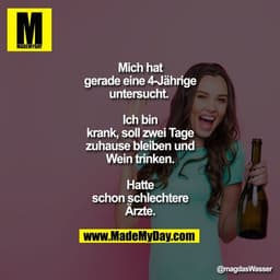 Mich hat gerade eine 4-Jährige untersucht. 

Ich bin krank, soll zwei Tage zuhause bleiben und Wein trinken.

Hatte scho