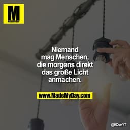 Niemand mag Menschen, die morgens direkt das große Licht anmachen.