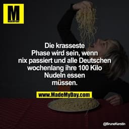 Die krasseste Phase wird sein, wenn nix passiert und alle Deutschen wochenlang ihre 100 Kilo Nudeln essen müssen.