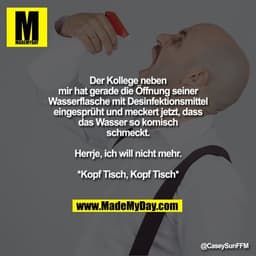 Der Kollege neben mir hat gerade die Öffnung seiner Wasserflasche mit Desinfektionsmittel eingesprüht und meckert jetzt,