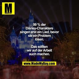99 % der Disney-Charaktere singen erst ein Lied, bevor sie ein Problem lösen.
Das sollten wir auf der Arbeit auch machen