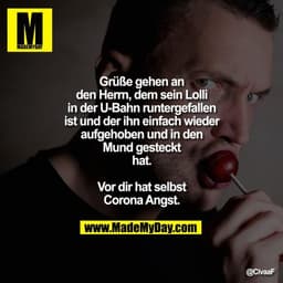 Grüße gehen an den Herrn, dem sein Lolli in der U-Bahn runtergefallen ist und der ihn einfach wieder aufgehoben und in d