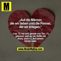 „Auf die Männer, die wir lieben und die Penner, die wir kriegen.“

- Lea, 12, hat sich gerade von Tim, 13, getrennt, wei