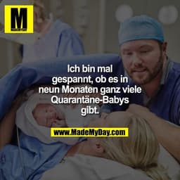 Ich bin mal
gespannt, ob es in
neun Monaten ganz viele
Quarantäne-Babys
gibt.