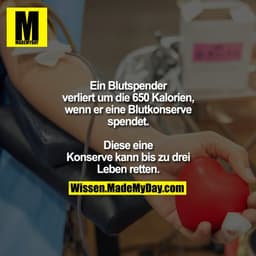 Ein Blutspender verliert um
die 650 Kalorien, wenn er
eine Blutkonserve spendet.
Diese eine Konserve kann bis
zu drei Le