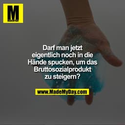 Darf man jetzt eigentlich noch in die Hände spucken, um das Bruttosozialprodukt zu steigern?