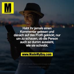 Habt ihr jemals einen Kommentar gelesen und danach auf das Profil geklickt, nur um zu schauen, ob die Person auch so dum