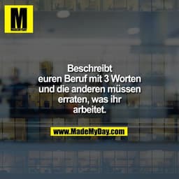 Beschreibt euren Beruf mit 3 Worten und die anderen müssen erraten, was ihr arbeitet.