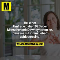 Bei einer Umfrage gaben 99 %
der Menschen mit Downsyndrom
an, dass sie mit ihrem Leben
zufrieden sind.