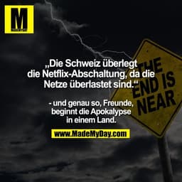 „Die Schweiz überlegt die Netflix-Abschaltung, da die Netze überlastet sind.“

- und genau so, Freunde, beginnt die Apok