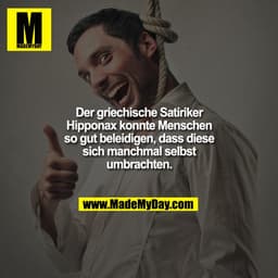 Der griechische Satiriker Hipponax konnte Menschen so gut beleidigen, dass diese sich manchmal selbst umbrachten.