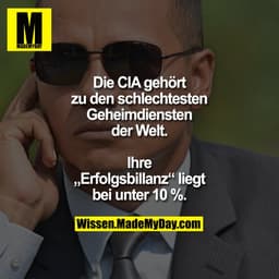 Die CIA gehört zu den schlechtesten Geheimdiensten der Welt.
Ihre „Erfolgsbillanz“ liegt bei unter 10 %.