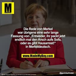 Die Rede von Merkel war übrigens eine sehr lange Fassung von „Entweder, ihr packt jetzt endlich mal den Arsch aufs Sofa,
