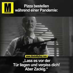 Pizza bestellen während einer Pandemie:

„Lass es vor der Tür liegen und verpiss dich! Aber Zackig.“