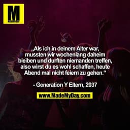 „Als ich in deinem Alter war, mussten wir wochenlang daheim bleiben und durften niemanden treffen, also wirst du es wohl