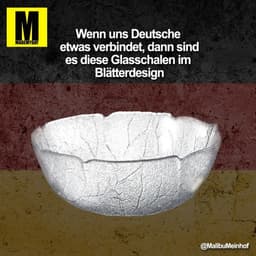 Wenn uns Deutsche
etwas verbindet, dann sind
es diese Glasschalen im
Blätterdesign
@MalibuMeinhof
