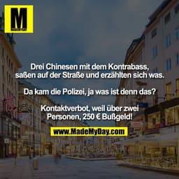 Drei Chinesen mit dem Kontrabass, saßen auf der Straße und erzählten sich was.

Da kam die Polizei, ja was ist denn das?