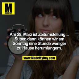 Am 29. März ist Zeitumstellung ... Super, dann können wir am Sonntag eine Stunde weniger zu Hause herumlungern.
