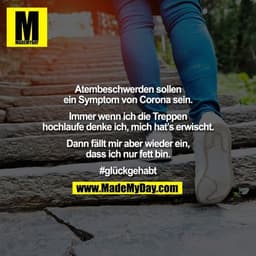Atembeschwerden sollen
ein Symptom von Corona sein.

Immer wenn ich die Treppen
hochlaufe denke ich, mich hat’s erwischt
