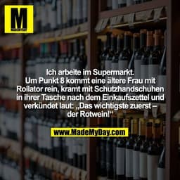 Ich arbeite im Supermarkt.
Um Punkt 8 kommt eine ältere Frau mit Rollator rein, kramt mit Schutzhandschuhen in ihrer Tas